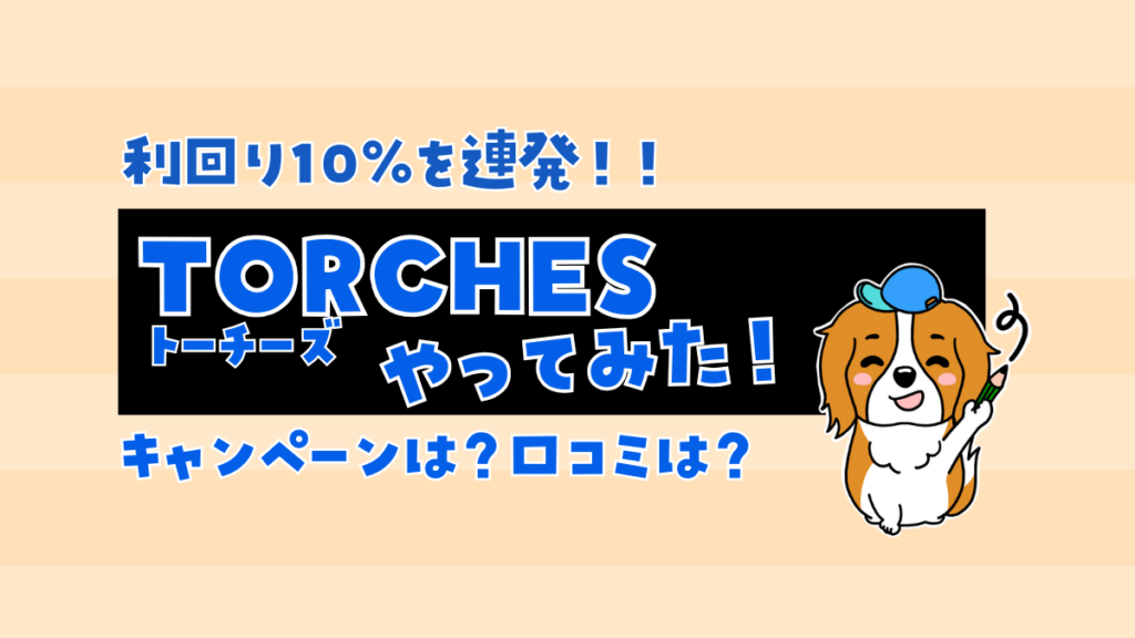 TORCHES（トーチーズ）7件やってみた！75件以上出資経験のある筆者がデメリット・初心者向けの注意点まで徹底解説！